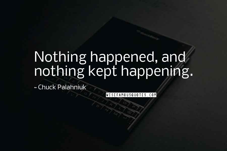 Chuck Palahniuk Quotes: Nothing happened, and nothing kept happening.