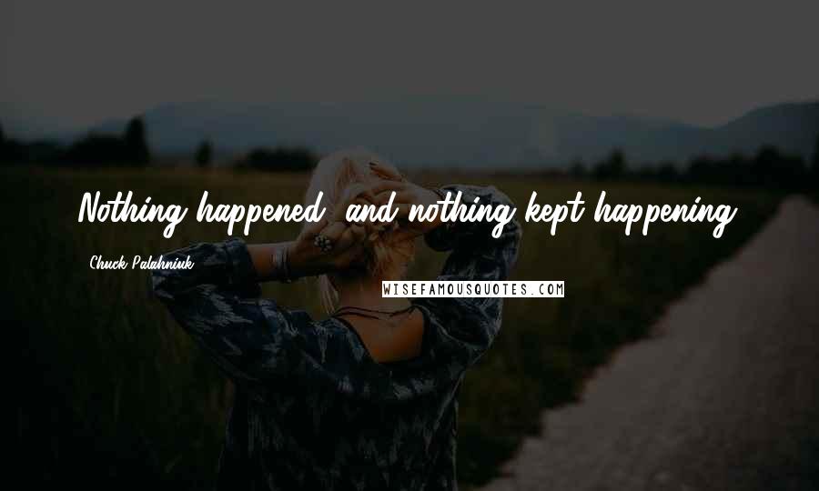 Chuck Palahniuk Quotes: Nothing happened, and nothing kept happening.