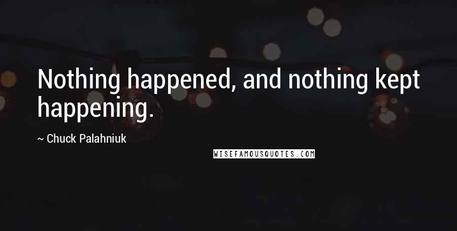 Chuck Palahniuk Quotes: Nothing happened, and nothing kept happening.
