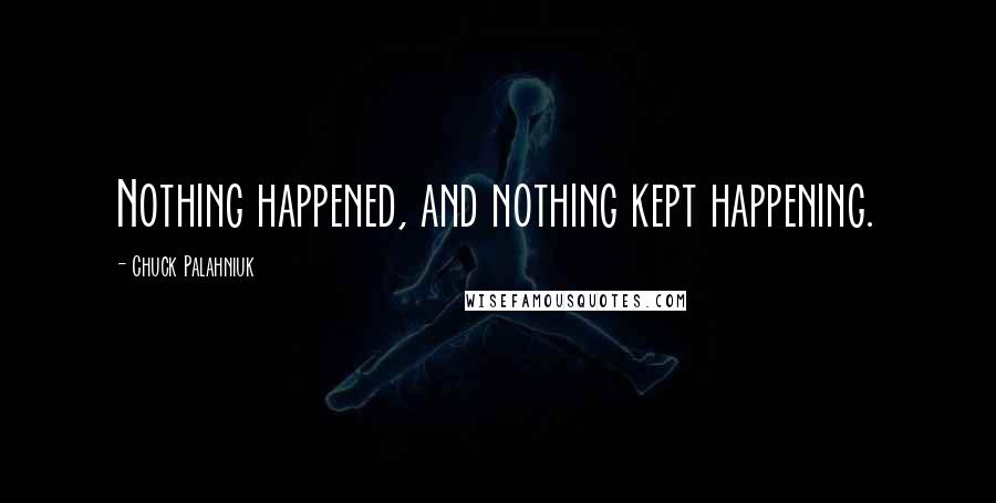 Chuck Palahniuk Quotes: Nothing happened, and nothing kept happening.