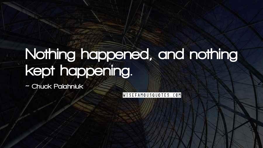 Chuck Palahniuk Quotes: Nothing happened, and nothing kept happening.