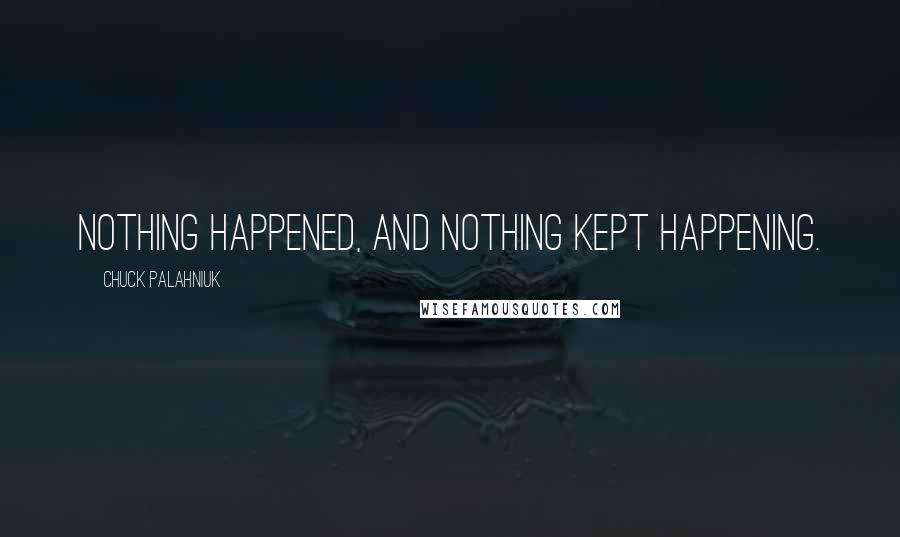 Chuck Palahniuk Quotes: Nothing happened, and nothing kept happening.