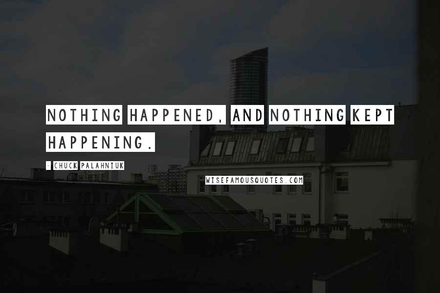 Chuck Palahniuk Quotes: Nothing happened, and nothing kept happening.