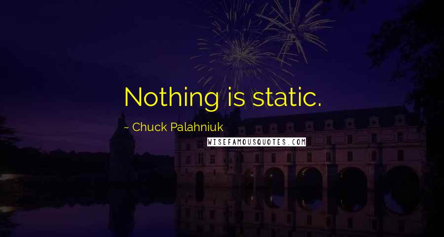 Chuck Palahniuk Quotes: Nothing is static.