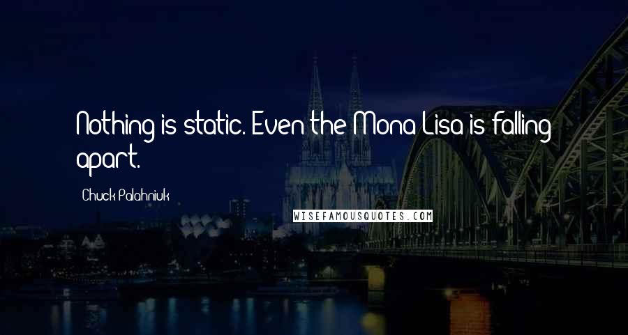 Chuck Palahniuk Quotes: Nothing is static. Even the Mona Lisa is falling apart.