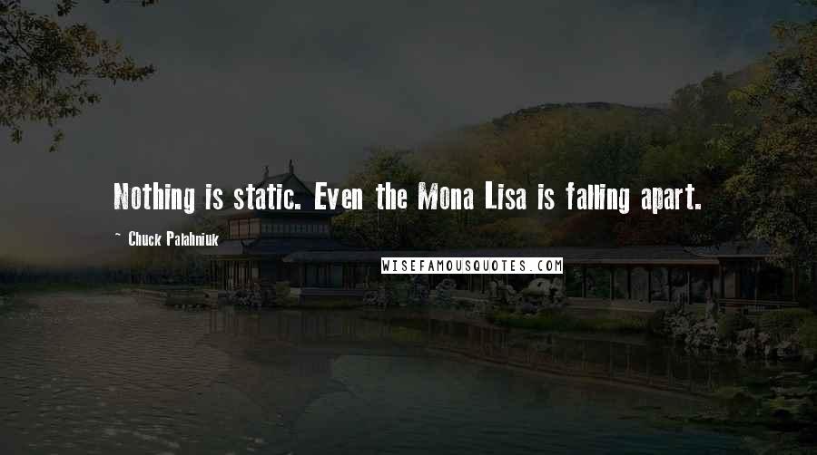 Chuck Palahniuk Quotes: Nothing is static. Even the Mona Lisa is falling apart.