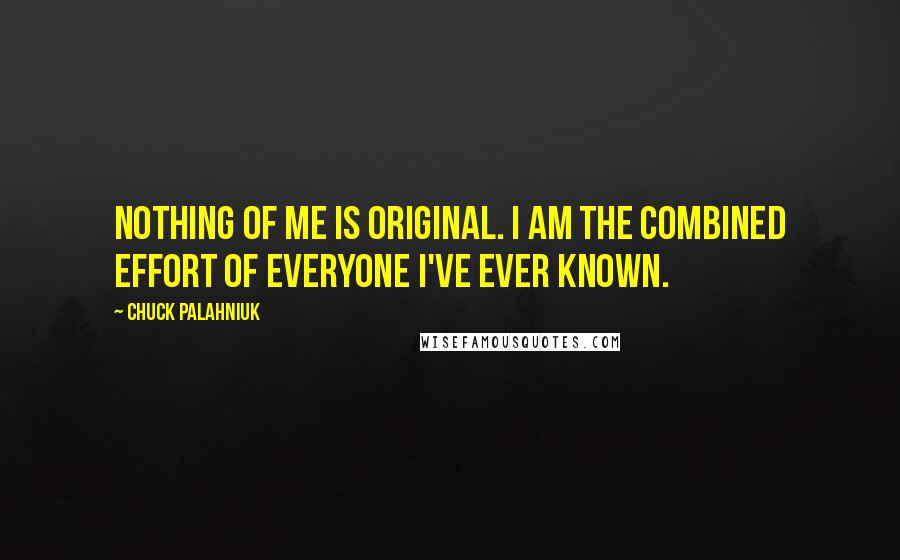 Chuck Palahniuk Quotes: Nothing of me is original. I am the combined effort of everyone I've ever known.