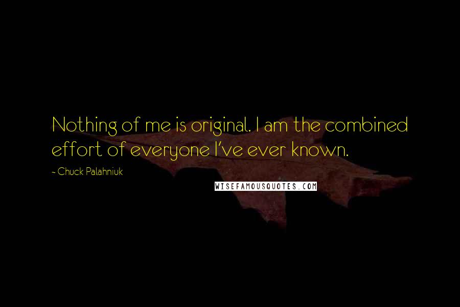 Chuck Palahniuk Quotes: Nothing of me is original. I am the combined effort of everyone I've ever known.