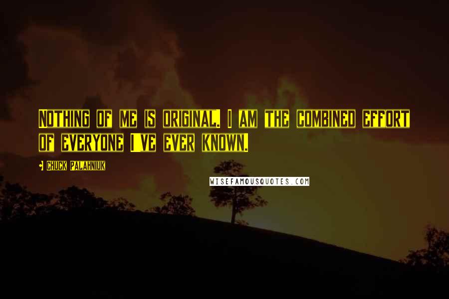 Chuck Palahniuk Quotes: Nothing of me is original. I am the combined effort of everyone I've ever known.