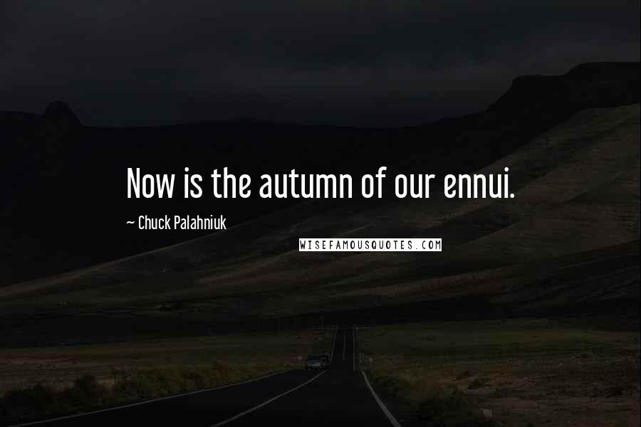 Chuck Palahniuk Quotes: Now is the autumn of our ennui.