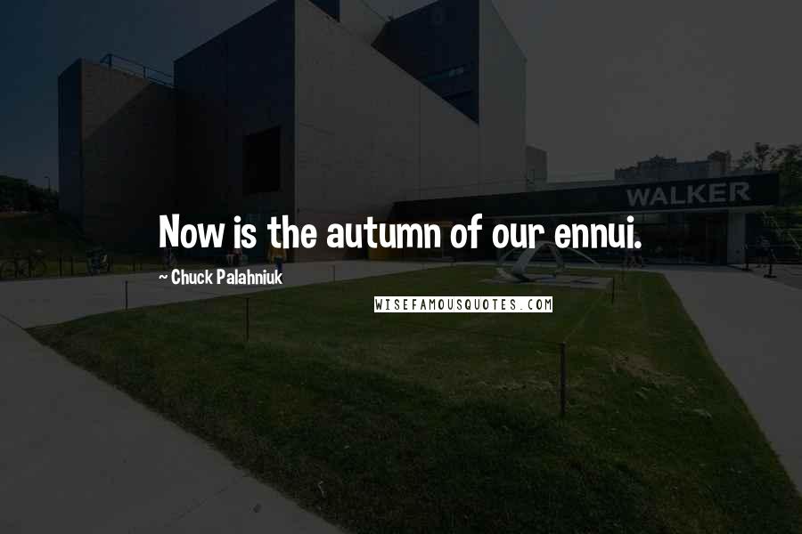 Chuck Palahniuk Quotes: Now is the autumn of our ennui.