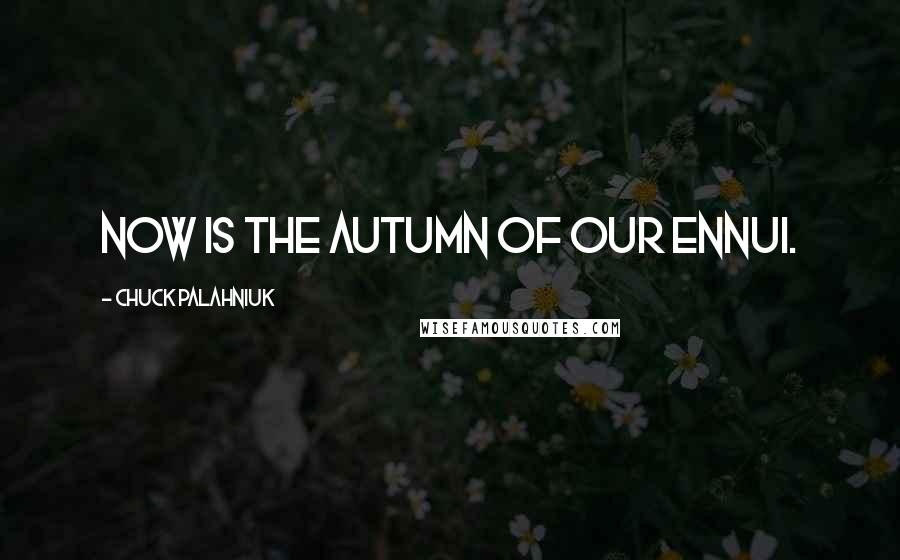 Chuck Palahniuk Quotes: Now is the autumn of our ennui.
