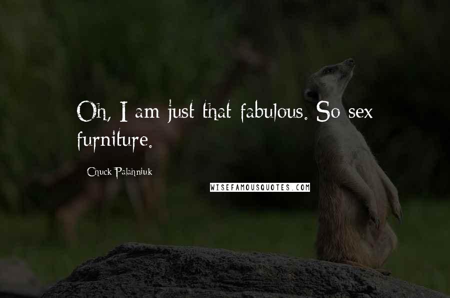 Chuck Palahniuk Quotes: Oh, I am just that fabulous. So sex furniture.