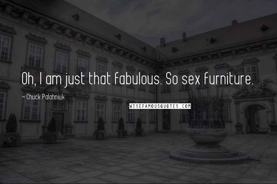 Chuck Palahniuk Quotes: Oh, I am just that fabulous. So sex furniture.