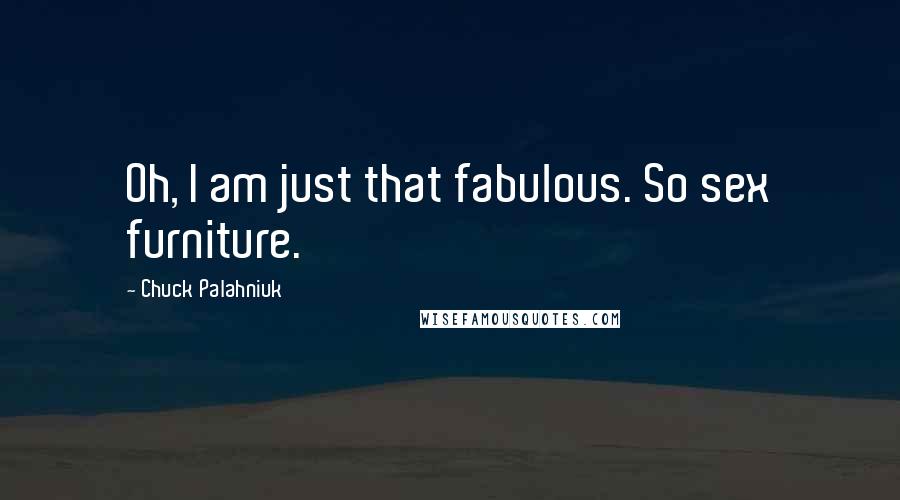 Chuck Palahniuk Quotes: Oh, I am just that fabulous. So sex furniture.