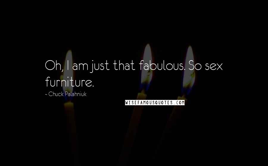 Chuck Palahniuk Quotes: Oh, I am just that fabulous. So sex furniture.