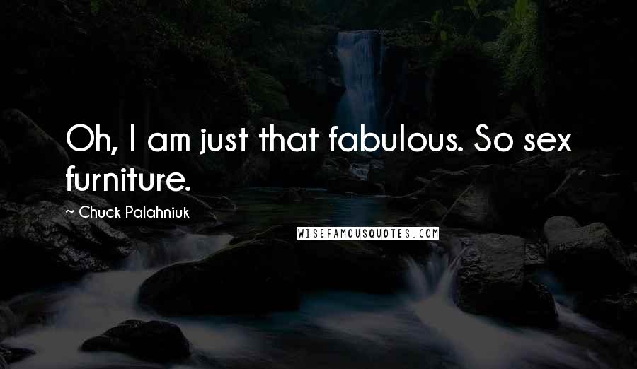 Chuck Palahniuk Quotes: Oh, I am just that fabulous. So sex furniture.