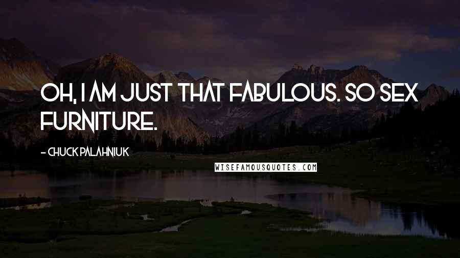 Chuck Palahniuk Quotes: Oh, I am just that fabulous. So sex furniture.