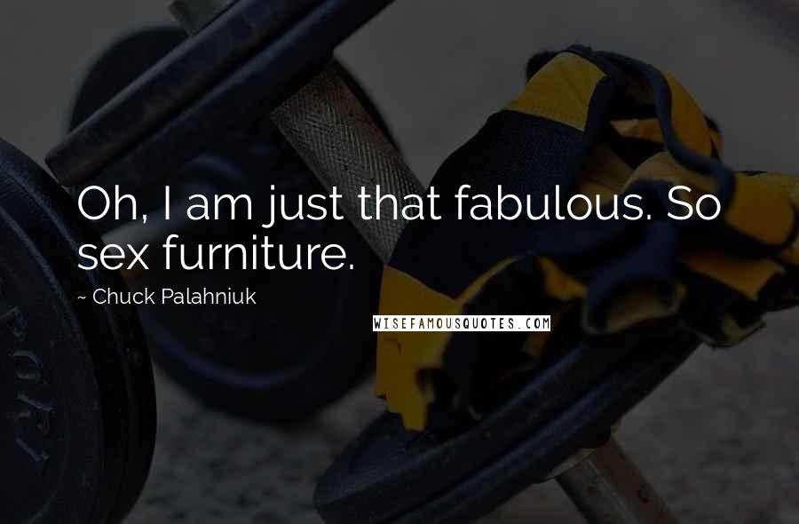 Chuck Palahniuk Quotes: Oh, I am just that fabulous. So sex furniture.