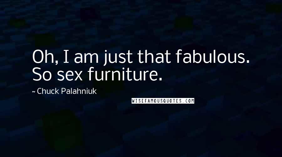 Chuck Palahniuk Quotes: Oh, I am just that fabulous. So sex furniture.