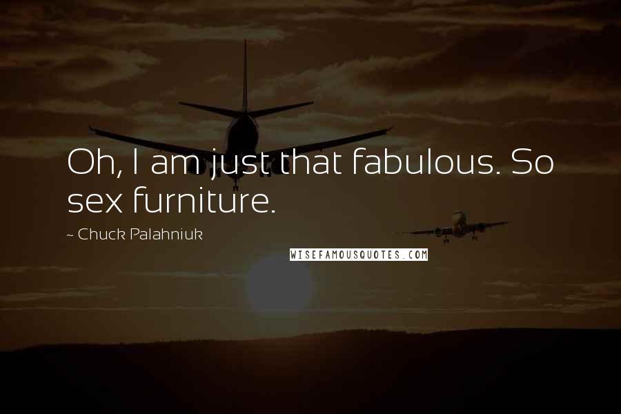 Chuck Palahniuk Quotes: Oh, I am just that fabulous. So sex furniture.