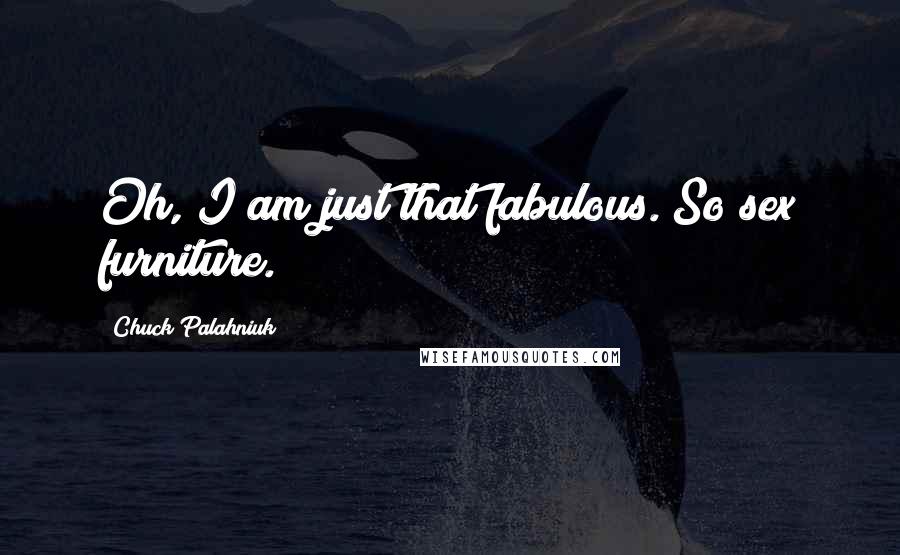 Chuck Palahniuk Quotes: Oh, I am just that fabulous. So sex furniture.