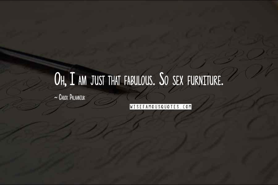 Chuck Palahniuk Quotes: Oh, I am just that fabulous. So sex furniture.