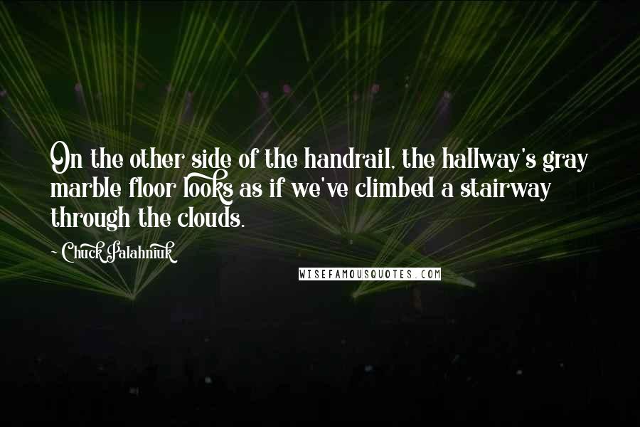 Chuck Palahniuk Quotes: On the other side of the handrail, the hallway's gray marble floor looks as if we've climbed a stairway through the clouds.