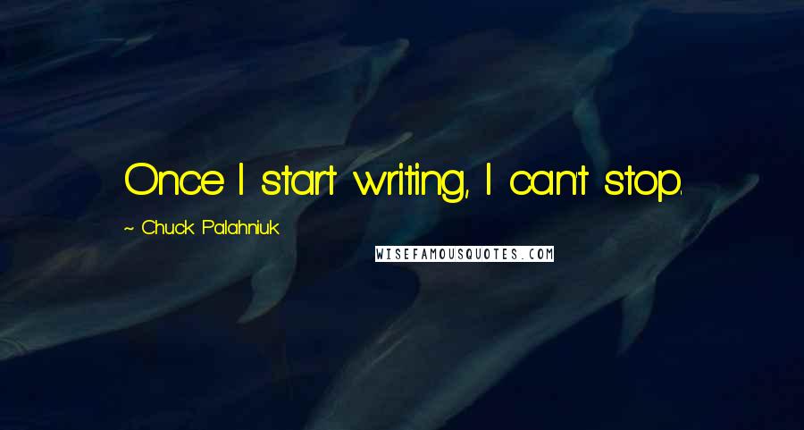 Chuck Palahniuk Quotes: Once I start writing, I can't stop.