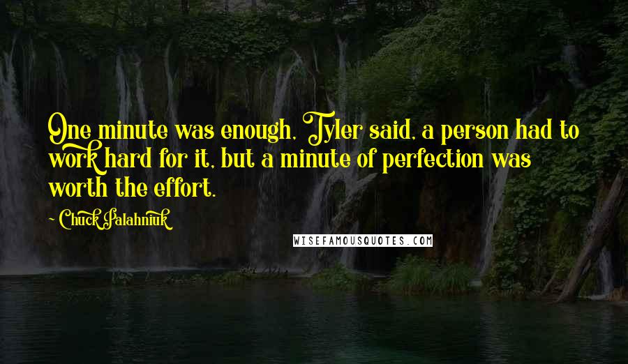 Chuck Palahniuk Quotes: One minute was enough, Tyler said, a person had to work hard for it, but a minute of perfection was worth the effort.