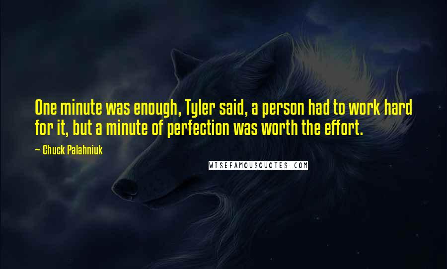 Chuck Palahniuk Quotes: One minute was enough, Tyler said, a person had to work hard for it, but a minute of perfection was worth the effort.