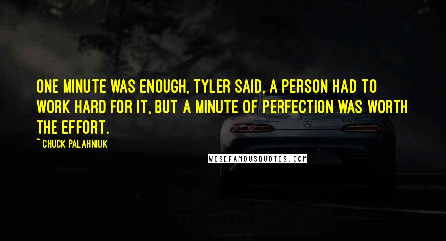 Chuck Palahniuk Quotes: One minute was enough, Tyler said, a person had to work hard for it, but a minute of perfection was worth the effort.