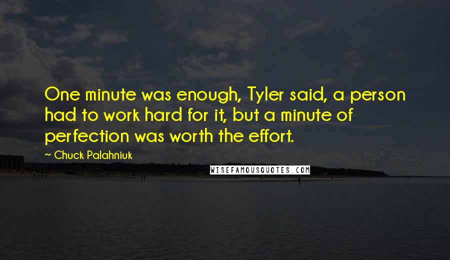 Chuck Palahniuk Quotes: One minute was enough, Tyler said, a person had to work hard for it, but a minute of perfection was worth the effort.