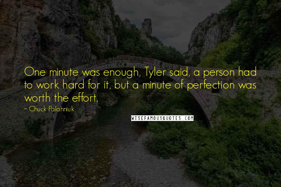 Chuck Palahniuk Quotes: One minute was enough, Tyler said, a person had to work hard for it, but a minute of perfection was worth the effort.