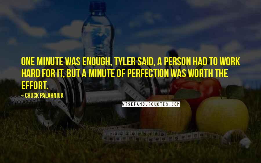 Chuck Palahniuk Quotes: One minute was enough, Tyler said, a person had to work hard for it, but a minute of perfection was worth the effort.