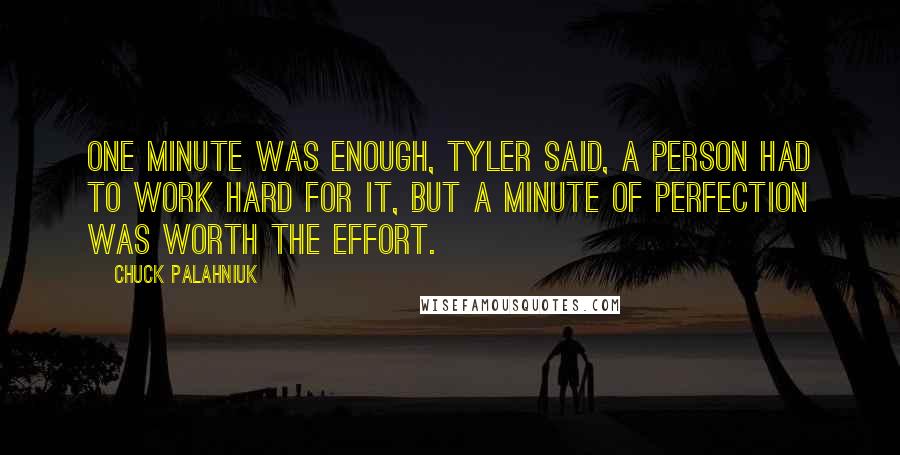 Chuck Palahniuk Quotes: One minute was enough, Tyler said, a person had to work hard for it, but a minute of perfection was worth the effort.