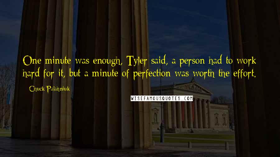 Chuck Palahniuk Quotes: One minute was enough, Tyler said, a person had to work hard for it, but a minute of perfection was worth the effort.