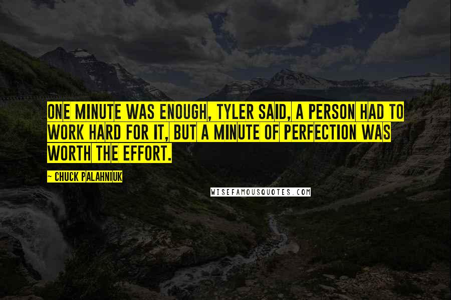 Chuck Palahniuk Quotes: One minute was enough, Tyler said, a person had to work hard for it, but a minute of perfection was worth the effort.