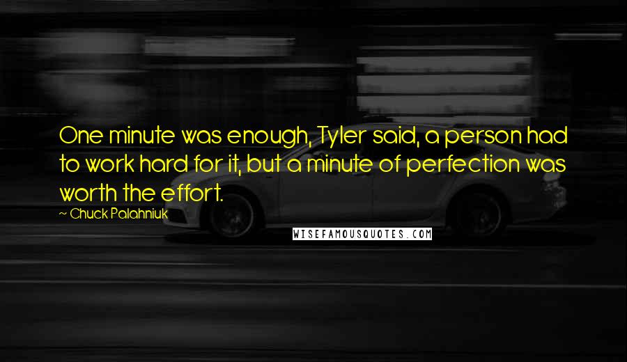 Chuck Palahniuk Quotes: One minute was enough, Tyler said, a person had to work hard for it, but a minute of perfection was worth the effort.