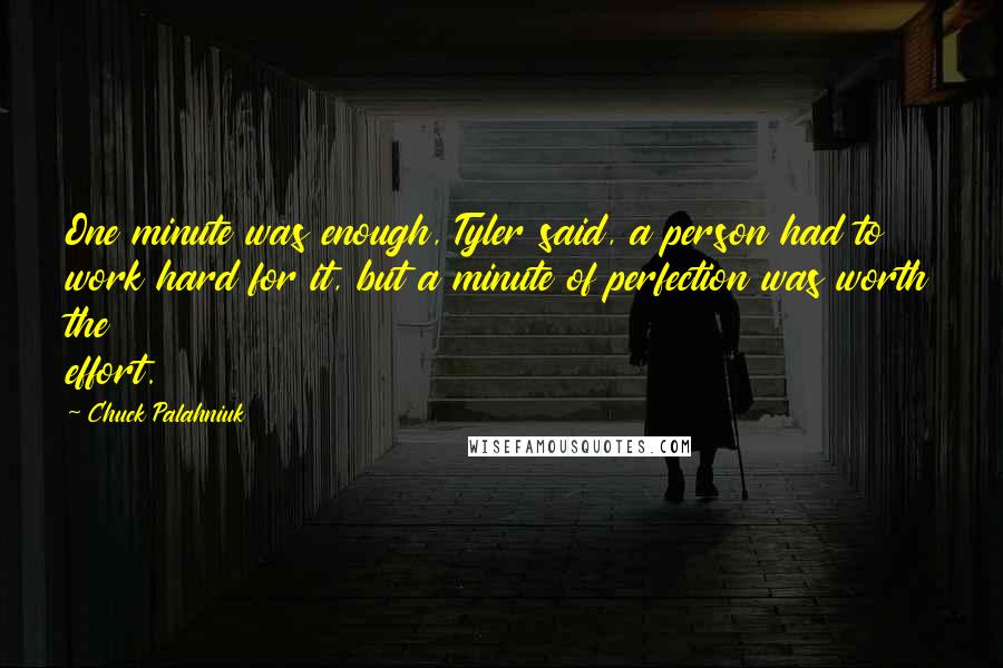 Chuck Palahniuk Quotes: One minute was enough, Tyler said, a person had to work hard for it, but a minute of perfection was worth the effort.