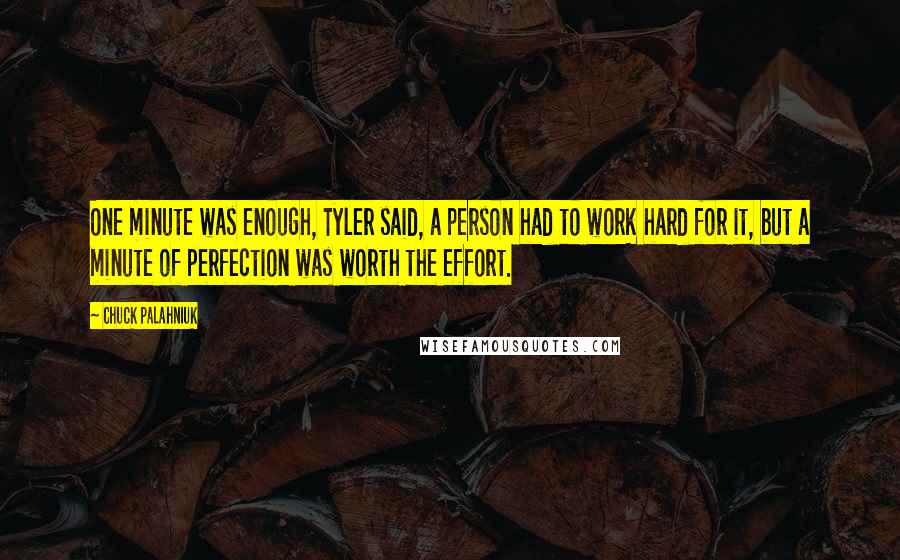 Chuck Palahniuk Quotes: One minute was enough, Tyler said, a person had to work hard for it, but a minute of perfection was worth the effort.