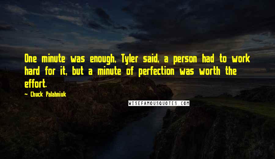 Chuck Palahniuk Quotes: One minute was enough, Tyler said, a person had to work hard for it, but a minute of perfection was worth the effort.