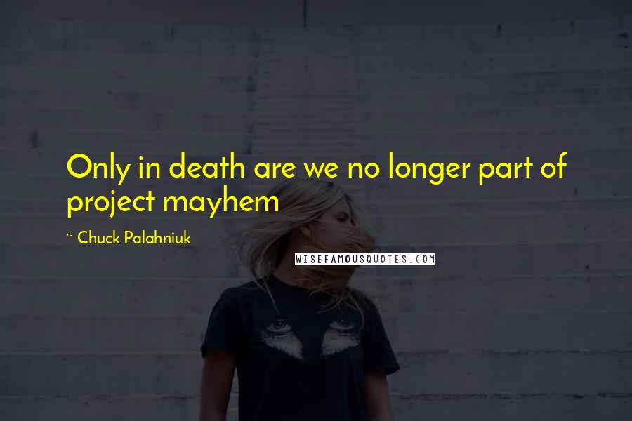 Chuck Palahniuk Quotes: Only in death are we no longer part of project mayhem