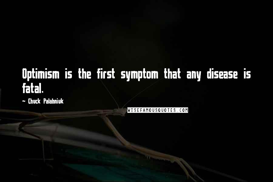 Chuck Palahniuk Quotes: Optimism is the first symptom that any disease is fatal.