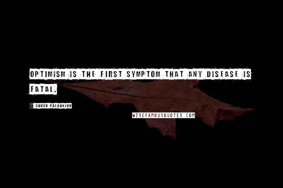 Chuck Palahniuk Quotes: Optimism is the first symptom that any disease is fatal.