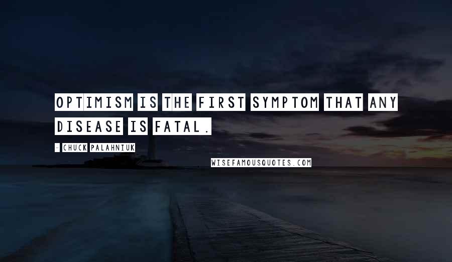 Chuck Palahniuk Quotes: Optimism is the first symptom that any disease is fatal.