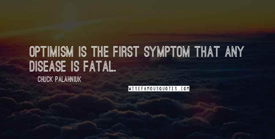 Chuck Palahniuk Quotes: Optimism is the first symptom that any disease is fatal.