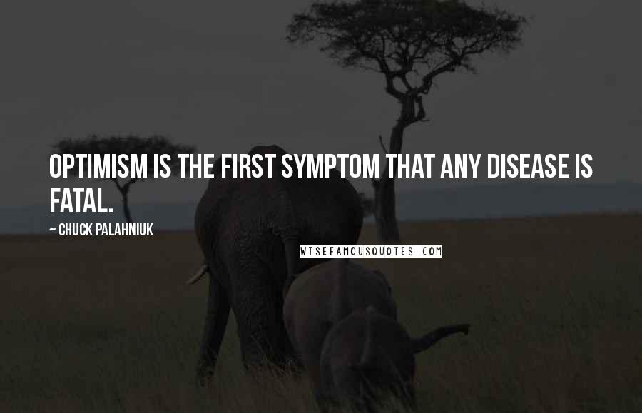 Chuck Palahniuk Quotes: Optimism is the first symptom that any disease is fatal.