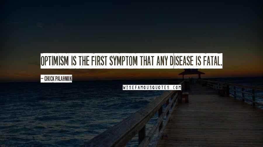 Chuck Palahniuk Quotes: Optimism is the first symptom that any disease is fatal.