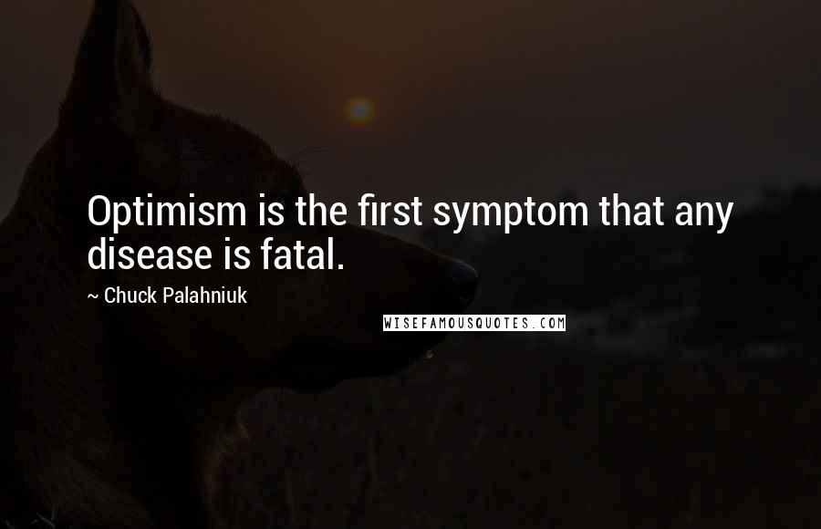 Chuck Palahniuk Quotes: Optimism is the first symptom that any disease is fatal.